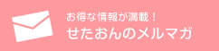 お得な情報満載！せたおんメルマガ