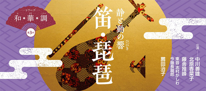 シリーズ和・華・調<br />第3回 静と動の<ruby><rb>響</rb><rp>(</rp><rt>ひびき</rt><rp>)</rp></ruby> ~笛・琵琶~