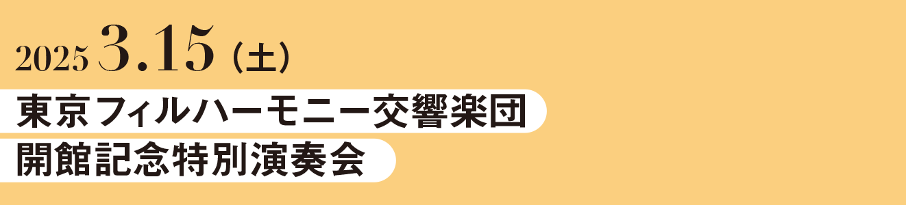 2025/3/15（土）東京フィルハーモニー交響楽団　開館記念特別演奏会（仮）