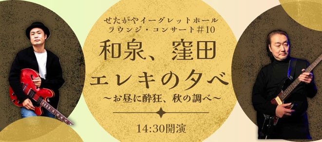 〈せたがやイーグレットホール　ラウンジ・コンサート〉#10<br />和泉、窪田　エレキの夕べ<br /><small>〜お昼に酔狂、秋の調べ〜</small>